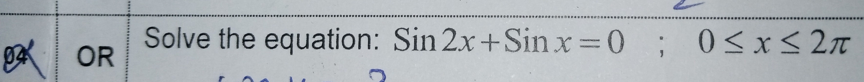 OR 
Solve the equation: Sin2x+Sinx=0; 0≤ x≤ 2π