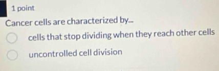 Cancer cells are characterized by...
cells that stop dividing when they reach other cells
uncontrolled cell division