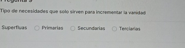 gunta
Tipo de necesidades que solo sirven para incrementar la vanidad
Superfluas Primarias Secundarias Terciarias