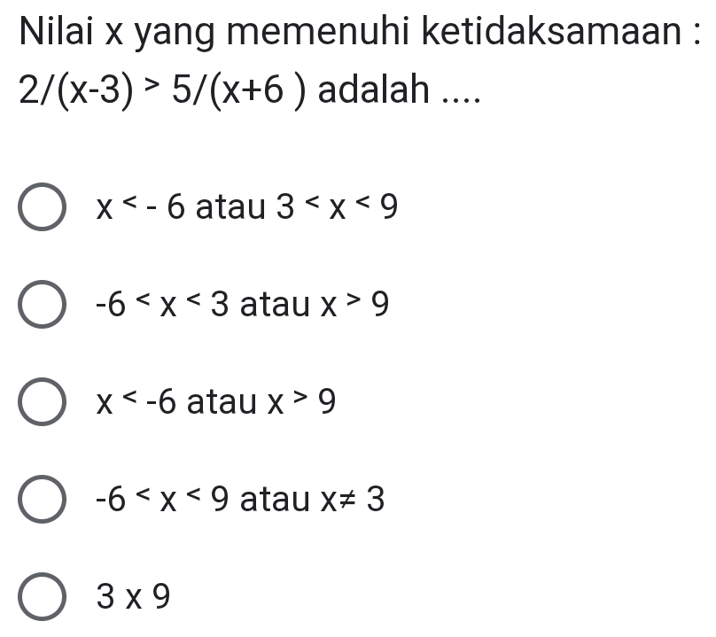 Nilai x yang memenuhi ketidaksamaan :
2/(x-3)>5/(x+6) adalah ....
x atau 3
-6 atau x>9
x atau x>9
-6 atau x!= 3
3* 9