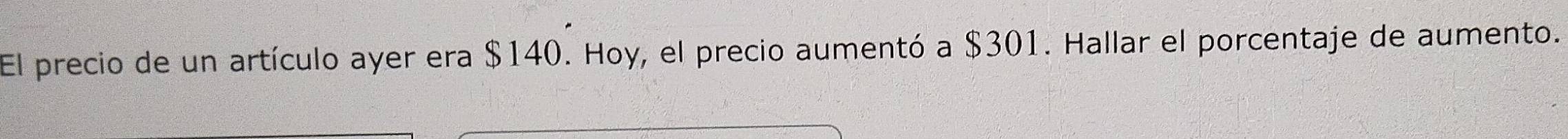 El precio de un artículo ayer era $140. Hoy, el precio aumentó a $301. Hallar el porcentaje de aumento.