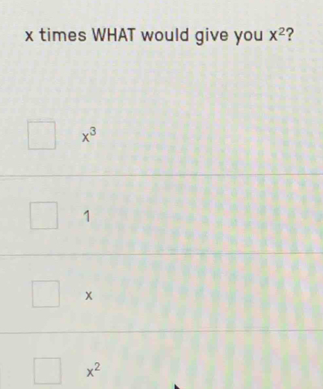 x times WHAT would give you x^2 ?
x^3
1
x
x^2