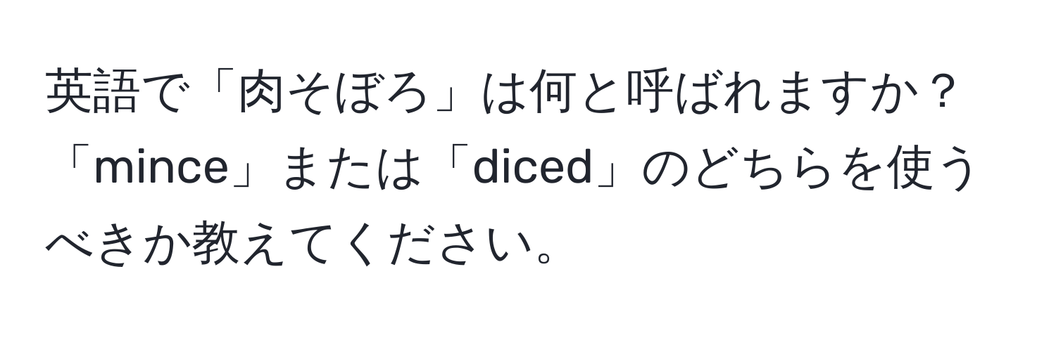 英語で「肉そぼろ」は何と呼ばれますか？「mince」または「diced」のどちらを使うべきか教えてください。