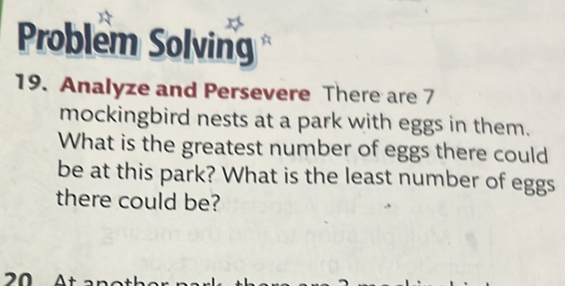 Problem Solving 
19. Analyze and Persevere There are 7
mockingbird nests at a park with eggs in them. 
What is the greatest number of eggs there could 
be at this park? What is the least number of eggs 
there could be?