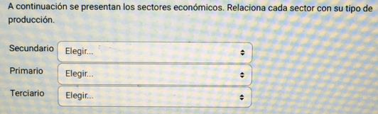 A continuación se presentan los sectores económicos. Relaciona cada sector con su tipo de 
producción. 
Secundario Elegir... 
Primario Elegir... 
Terciario Elegir...