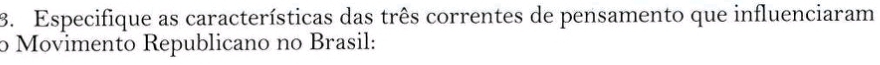 Especifique as características das três correntes de pensamento que influenciaram 
o Movimento Republicano no Brasil: