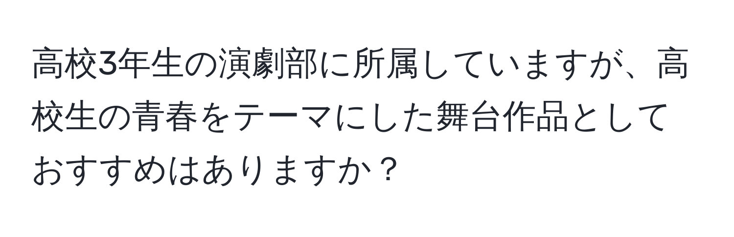 高校3年生の演劇部に所属していますが、高校生の青春をテーマにした舞台作品としておすすめはありますか？