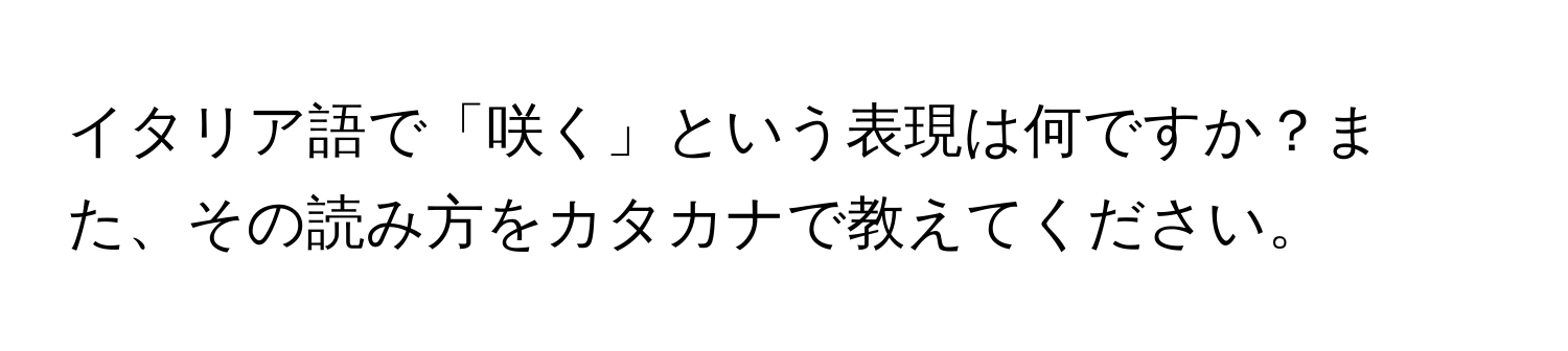 イタリア語で「咲く」という表現は何ですか？また、その読み方をカタカナで教えてください。