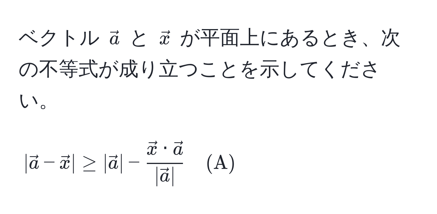 ベクトル $veca$ と $vecx$ が平面上にあるとき、次の不等式が成り立つことを示してください。  
$$|veca - vecx| ≥ |veca| - fracvecx · veca|veca| quad (A)$$