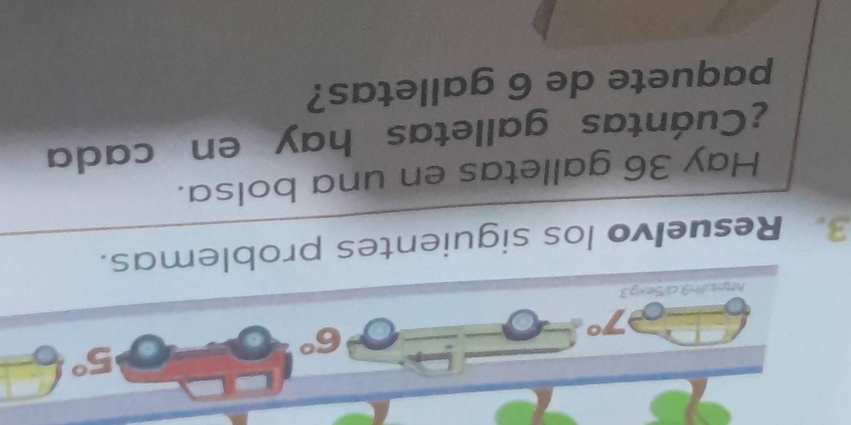 7°
6°
5°
https/n9.cl/5exg3 
3. Resuelvo los siguientes problemas. 
Hay 36 galletas en una bolsa. 
¿Cuántas galletas hay en cada 
paquete de 6 galletas?