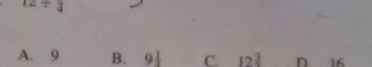 12/ frac 4
A. 9 B. 9 1/4  C. 12^(frac 3)2 D 16