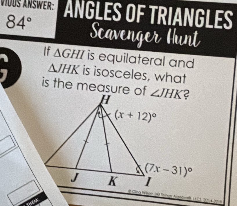 VIÜUS ÁNSWER: ANGLES OF TRIANGLES
84°
Scavenger Hunt
If △ GHI is equilateral and
△ JHK
I is isosceles, what
is the measure of
@ Gina Wison (A) Things Algebro (LC), 2014 2019