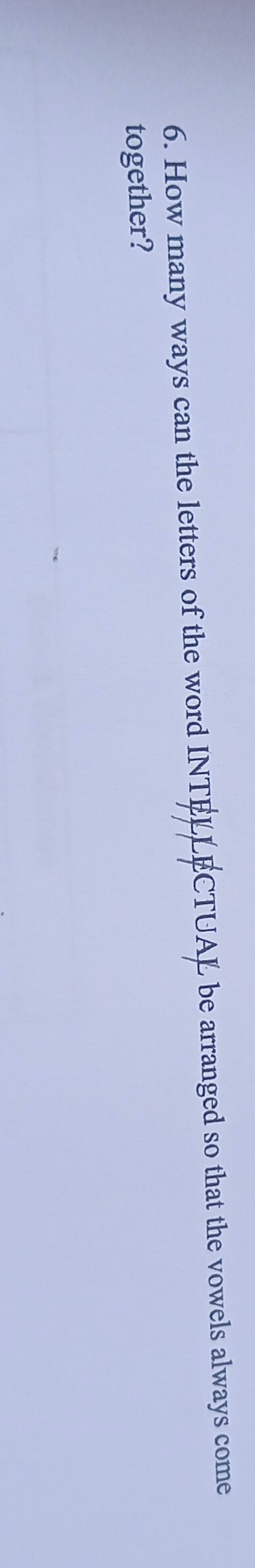 How many ways can the letters of the word INTELLECTUAL be arranged so that the vowels always come 
together?