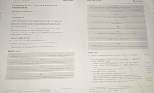 AQA Chemistry Application
sustainability Halogenoalkanes - science for safety and
                         
_ _ —     - _     —I, —— —;;;
Specification reférence      
Introduction                              
Hstagencdumes, alo tnown as hatattures or wkot hulles, otipton an sano
, ,
. T         t     
               
sohtene in aloue the disidopment of seserslc muthucy in adully sedure     t e            
= 
Homgnamanurs are now used te a was ringe of appisanon, bst as for
Hero balca and Fore tetaed pue mt aisteg t hit t lary aens te ame
Argually their mott fanout uve in tts task, you aet exctore one of the uset of hatogentiones - in rlgernts . th ste agin ane arge not grg es i ie c 
Learning objectives
Ater coonplctig this walkphe gou sroould ie able to The lried io cace mf a cartarone in lakesd wigh wnpdy sutros on the cae of 190 the aoe
a are caed t l 
eritional Regisiation appenaed the rule of scortats in prveding extence for valionr and 1304
                                                                      
uence the ws of heogeatione in ermental oues                      
Background Pre-thills
Mhur wagre amran aad te wo taty cayle 2 itry cesson Hey h ro teare o toy a h Questions t Suneatul the ewrkeecs thal led to the iplsement of CFCs es refngerams D nato
# Chustefluceeatioone ICF.C) i CFC-13, was andely aoed in a reftegarars ao
wid as a propeflas in sermson
# Sugpest a property of CF.C) that moires it sstable for ts ust in aemosk σ —  —
( 
e merr Zaa Pokre onoa te id prtrd genpet wane ebcoahore 1 Ludkers is Suggest a gnuerty of CF.CI mrat mnire i4 ntn a Metses secending 180
-  re a eo a sfte dauch . Drlew the tse dimanussal structurs of CF O    mri
d    vekily the shope on the molends.
+121 a   Predut the anges of hords an a mslesule o O'0
he hm  to mpssos kay se caes of theot, aent, ad she de  Man CF,CI s exposed to aftraviolt nadaton, humolytic ines occur □  =
ad at a pced moe aach futon o ns a mdictated i ce toute a brto rauding thee radicats to be pruduced. Suggest which bood it mest tivery to be
troken when LF.C) is croosed be utnauned cattation Exptar yout anowe
g Semfy the two sadicul meet Darly to he tored by the pocres  —
#         -       # Laned Ued ) Prean dU     o