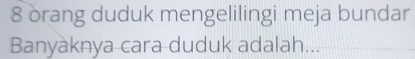 8 òrang duduk mengelilingi meja bundar 
Banyaknya cara duduk adalah...