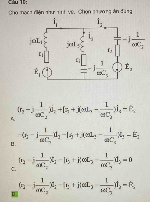 Cho mạch điện như hình vẽ. Chọn phương án đúng
A. (r_2-jfrac 1omega C_2)i_2+[r_3+j(omega L_3-frac 1omega C_3)i_3=hat E_2
B. -(r_2-jfrac 1omega C_2)i_2-[r_3+j(omega L_3-frac 1omega C_3)i_3=dot E_2
C. (r_2-jfrac 1omega C_2)i_2-[r_3+j(omega L_3-frac 1omega C_3)i_3=0
D. (r_2-jfrac 1omega C_2)i_2-[r_3+j(omega L_3-frac 1omega C_3)i_3=hat E_2