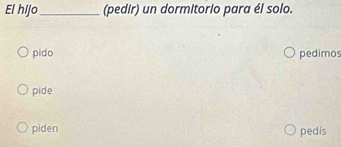 El hijo_ (pedir) un dormitorio para él solo.
pido pedimos
pide
piden pedís