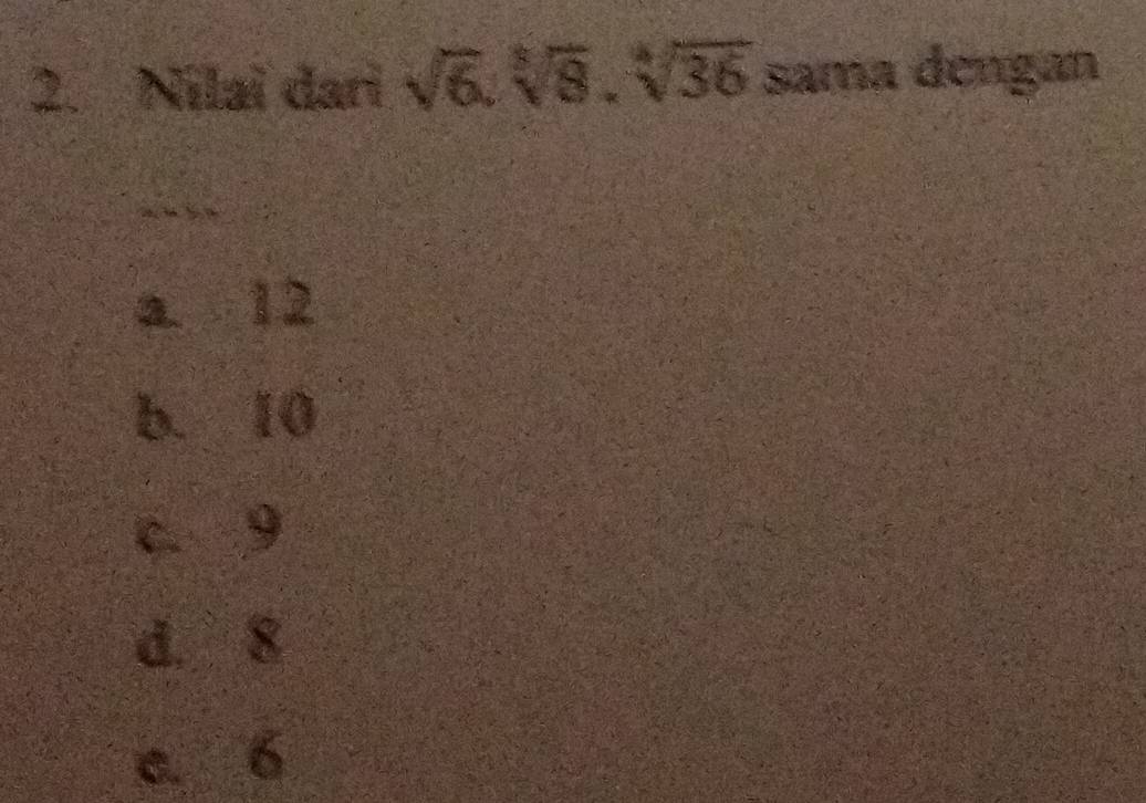 Nilai dari sqrt(6).sqrt[3](8).sqrt[4](36) sama dengan
a. 12
b. 10
c. 9
d. 8
c. 6