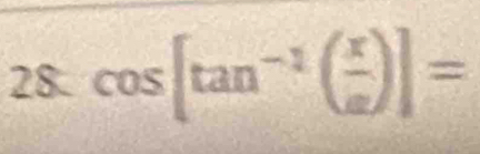 28 cos [tan^(-1)( x/a )]=