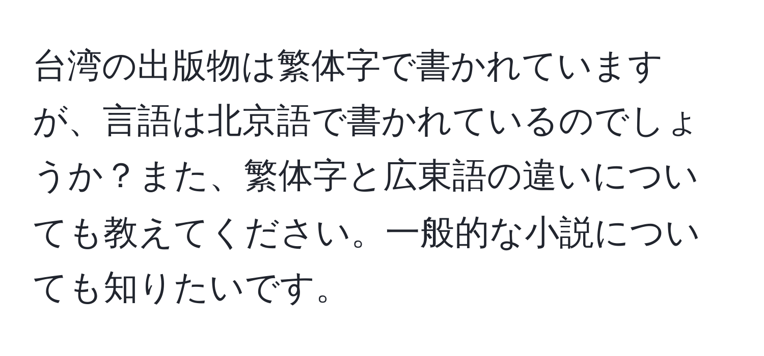 台湾の出版物は繁体字で書かれていますが、言語は北京語で書かれているのでしょうか？また、繁体字と広東語の違いについても教えてください。一般的な小説についても知りたいです。