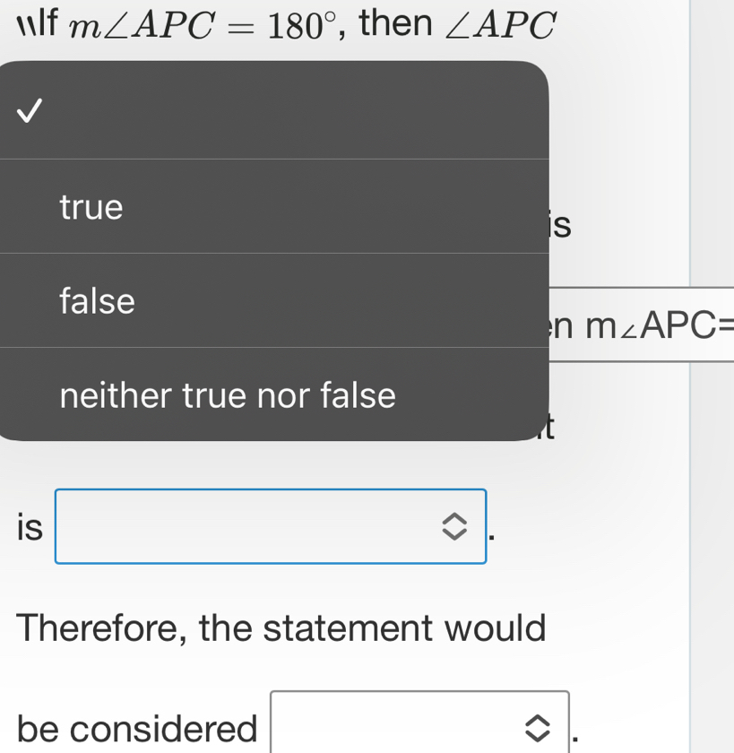 lf m∠ APC=180° , then ∠ APC
true
is
false
n m∠ APC=
neither true nor false
is □  
Therefore, the statement would
be considered