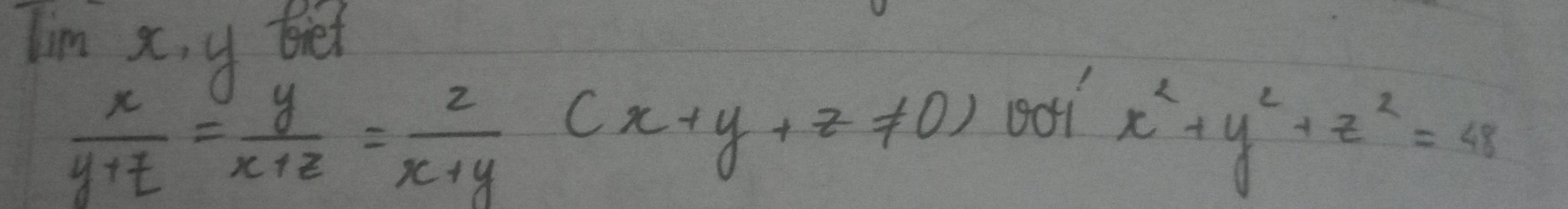 Tim x, y Biet
 x/y+z = y/x+z = z/x+y (x+y+z!= 0) oo1
x^2+y^2+z^2=48