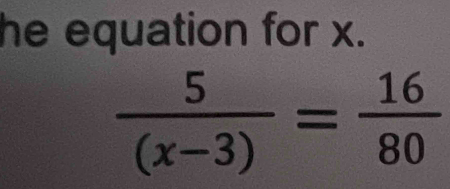 he equation for x.
 5/(x-3) = 16/80 