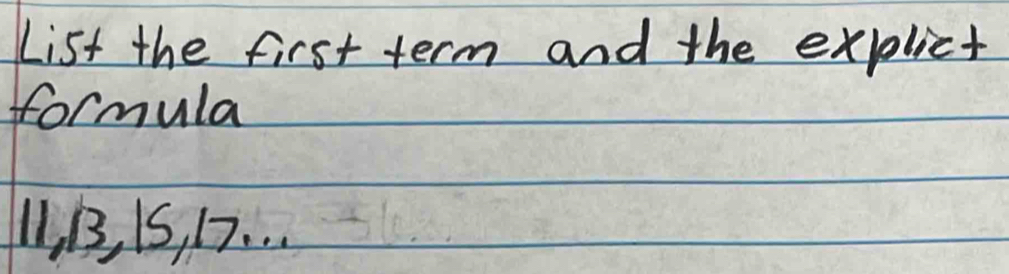 List the first term and the explict 
formula
11, B, I5, D7. . .