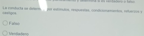 mento y determina sí es verdadero o falso
La conducta se determ. .. por estímulos, respuestas, condicionamientos, refuerzos y
castigos.
Falso
Verdadero