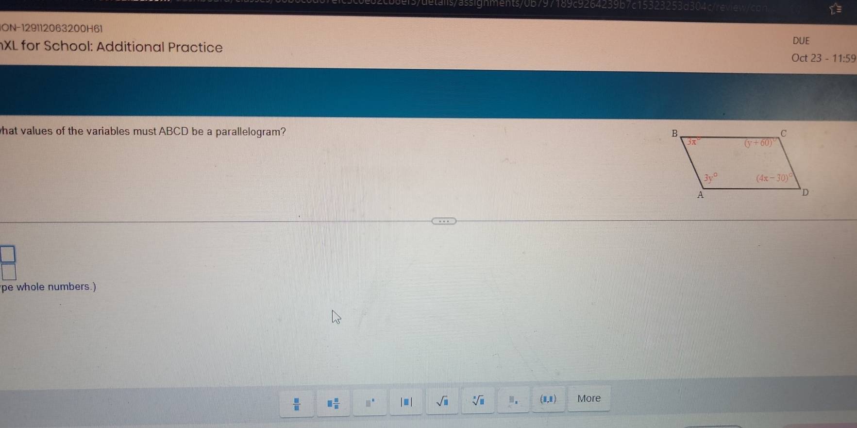 ION-129112063200H61
DUE
XL for School: Additional Practice Oct 23 - 11:59
what values of the variables must ABCD be a parallelogram? 
pe whole numbers.)
 □ /□   □  □ /□   □^(□) | ■ | sqrt(□ ) sqrt[□](□ ). (8,1) More