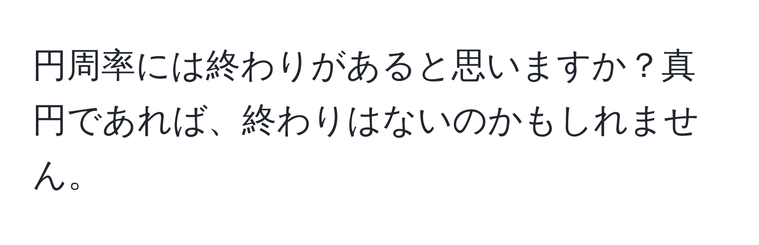 円周率には終わりがあると思いますか？真円であれば、終わりはないのかもしれません。