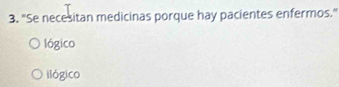 "Se necesitan medicinas porque hay pacientes enfermos."
lógico
ilógico