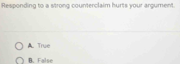 Responding to a strong counterclaim hurts your argument.
A. True
B. False