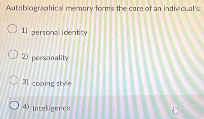 Autobiographical memory forms the core of an individual's:
1) personal identity
2) personality
3) coping style
4) intelligence