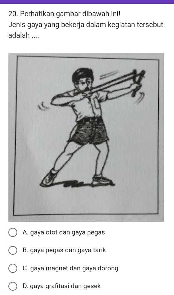 Perhatikan gambar dibawah ini!
Jenis gaya yang bekerja dalam kegiatan tersebut
adalah ....
A. gaya otot dan gaya pegas
B. gaya pegas dan gaya tarik
C. gaya magnet dan gaya dorong
D. gaya grafitasi dan gesek