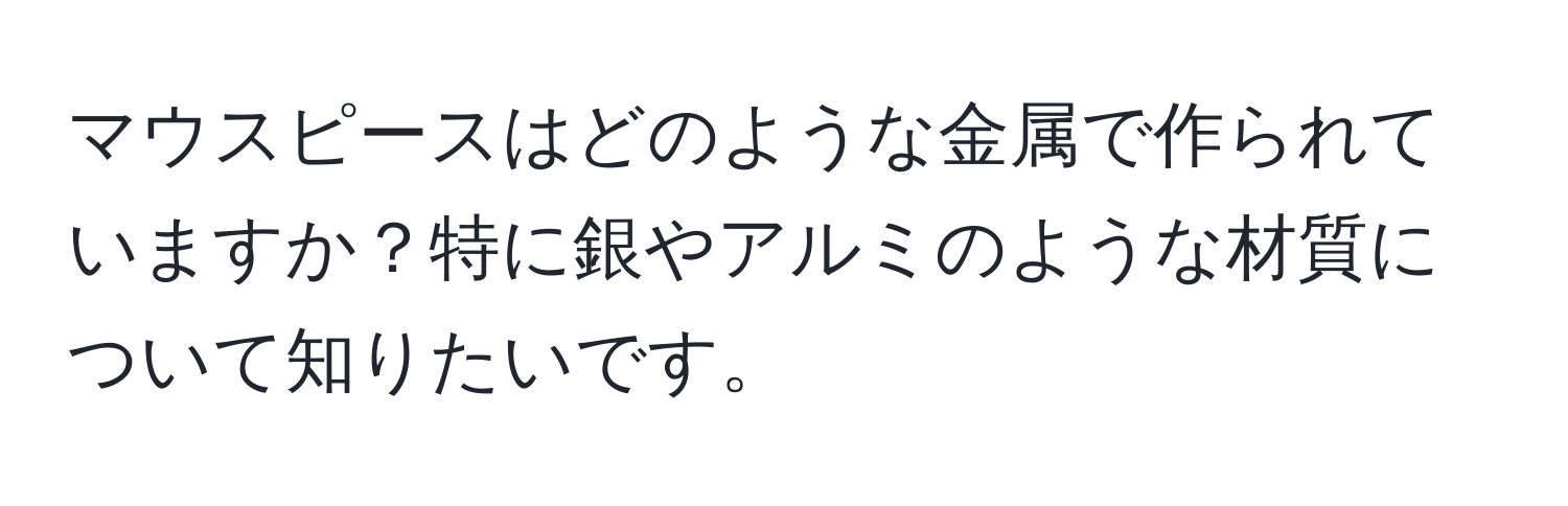 マウスピースはどのような金属で作られていますか？特に銀やアルミのような材質について知りたいです。