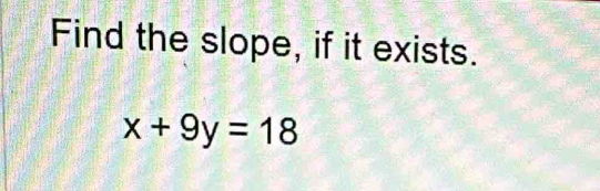 Find the slope, if it exists.
x+9y=18