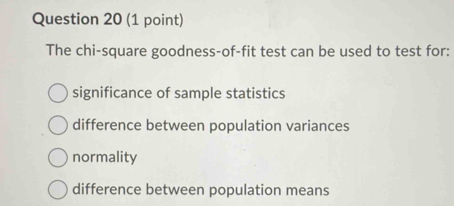 The chi-square goodness-of-fit test can be used to test for:
significance of sample statistics
difference between population variances
normality
difference between population means