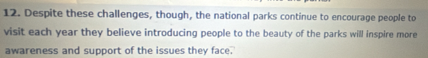 Despite these challenges, though, the national parks continue to encourage people to 
visit each year they believe introducing people to the beauty of the parks will inspire more 
awareness and support of the issues they face.
