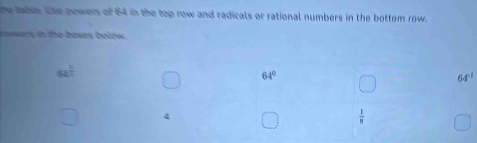 he Iabin. The powers of 64 in the top row and radicals or rational numbers in the bottom row. 
inswars in the baxes below.
6a^(frac 5)2
64°
64^(-1)
 1/8 