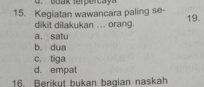 d. tidak terpercaya
15. Kegiatan wawancara paling se-
19.
dikit dilakukan ... orang.
a. satu
bù dua
c. tiga
d. empat
16. Berikut bukan bagian naskah