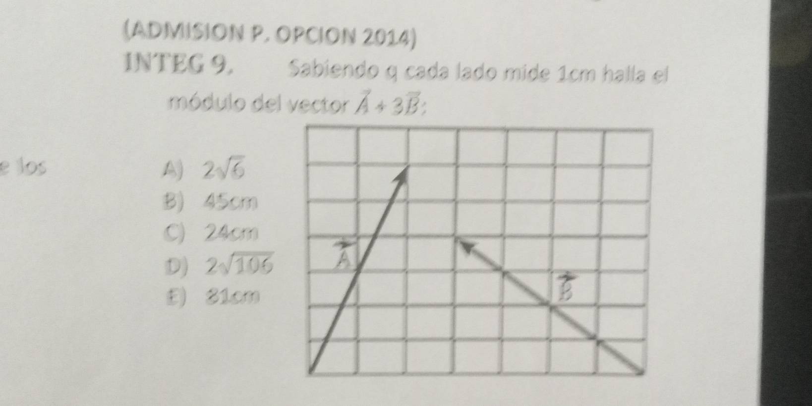 (ADMISION P. OPCION 2014)
1NTEG 9, Sabiendo q cada lado mide 1cm halla el
módulo del vector vector A+3vector B:
e los A) 2sqrt(6)
B) 45cm
C) 24cm
D) 2sqrt(106)
E) 81cm