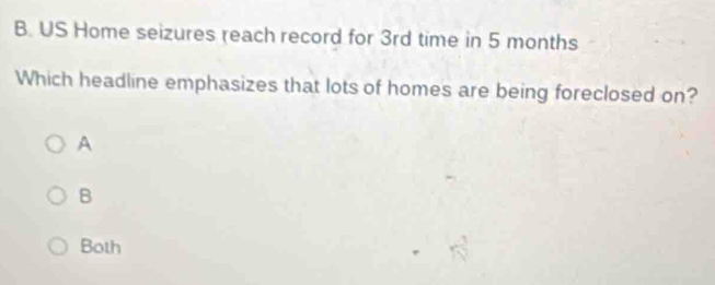 US Home seizures reach record for 3rd time in 5 months
Which headline emphasizes that lots of homes are being foreclosed on?
A
B
Both