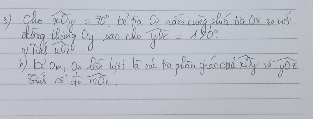 widehat xOy=70°
3) cho kefia Qz náim cung pluú fia Ox so u?
ding thing oy nao cho widehat y0z=120°.
a) lids not
b) keOm, On fain list lā cac hia phan giaccuà íy n^-yoverline OE
Yus no do widehat mOn.