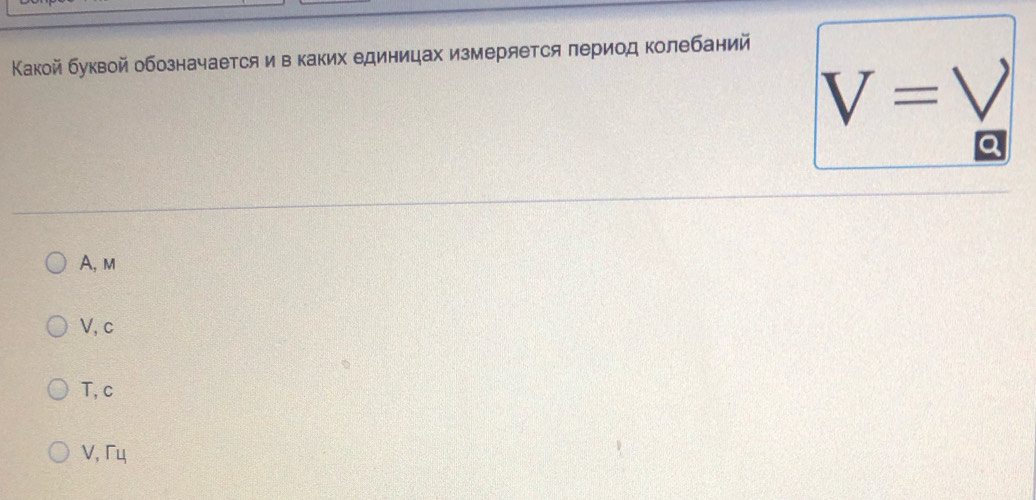 Κакой буквой обозначается и в каких единицах измеряется πериод колебаний
V=V
1
A, m
V, c
T, c
V, Γỵ