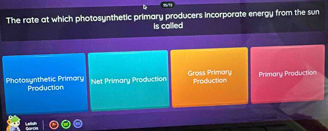 35/72
The rate at which photosynthetic primary producers incorporate energy from the sun
is called
Gross Primary
Photosynthetic Primary Net Primary Production Production Primary Production
Production
Leilah
rcia