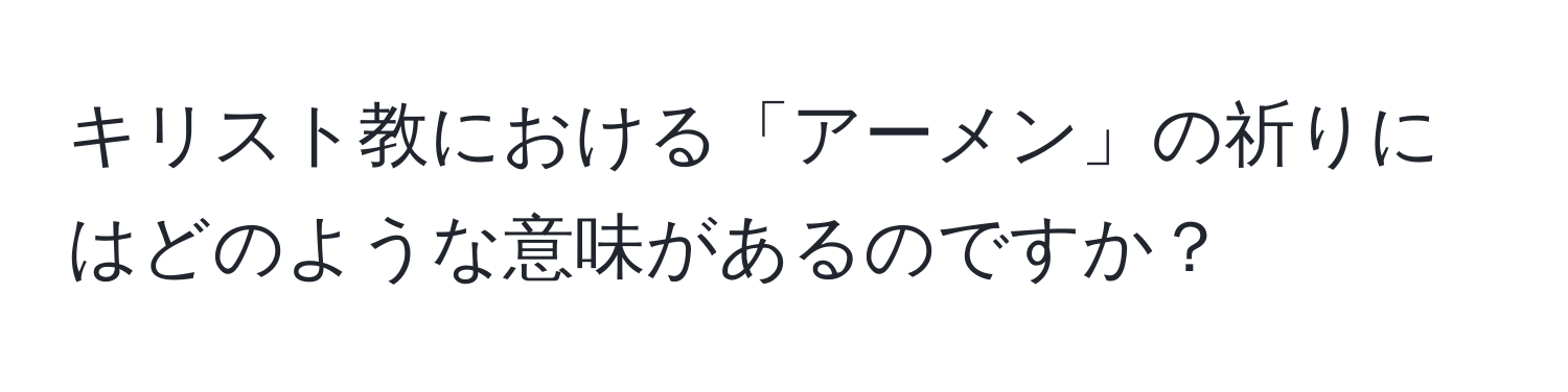 キリスト教における「アーメン」の祈りにはどのような意味があるのですか？