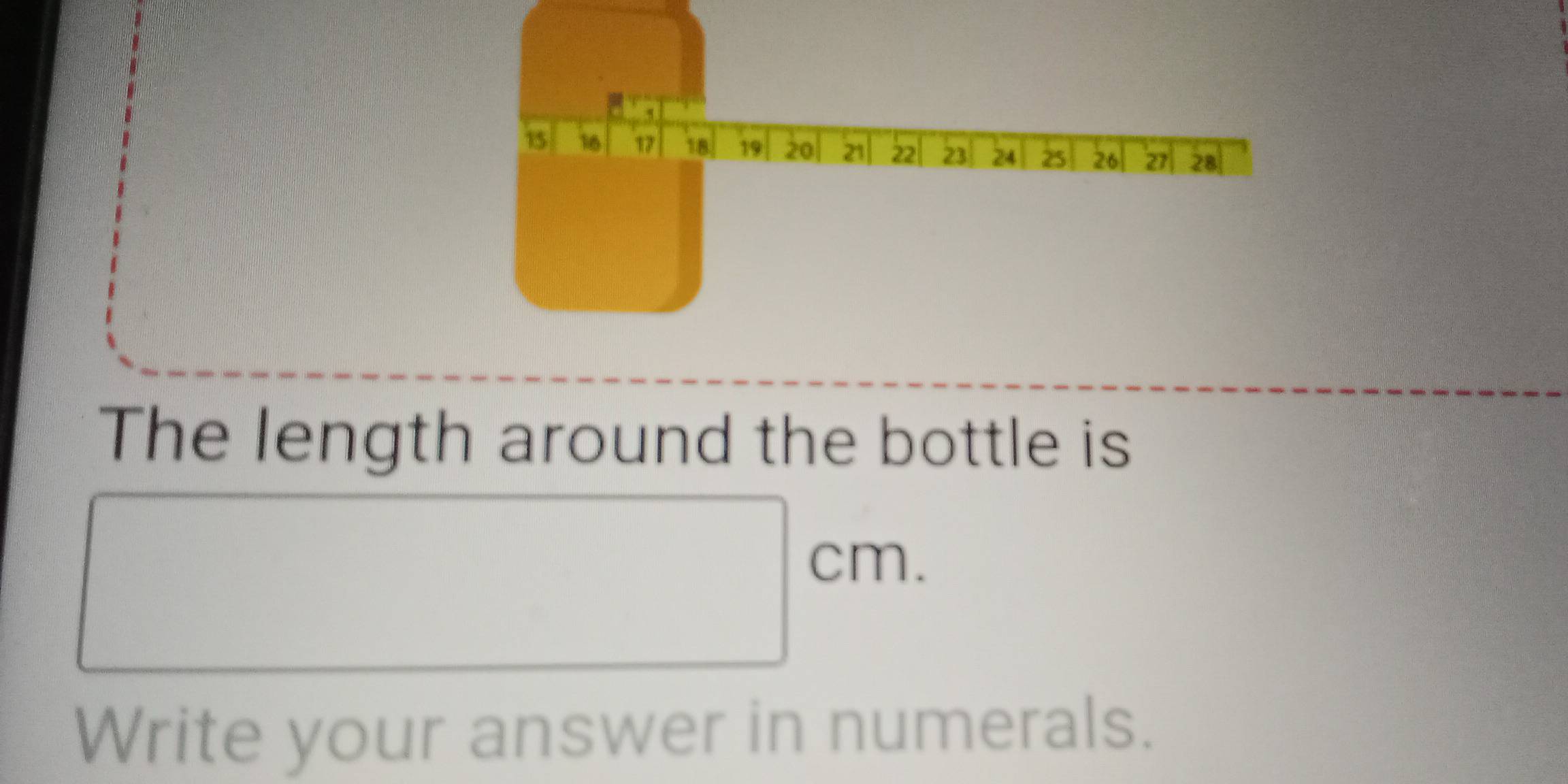 15 16 17 18 19 20 21 22 23 24 25 26 21 28
The length around the bottle is
□ cm. 
Write your answer in numerals.