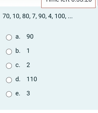 70, 10, 80, 7, 90, 4, 100, ...
a. 90
b. 1
c. 2
d. 110
e. 3