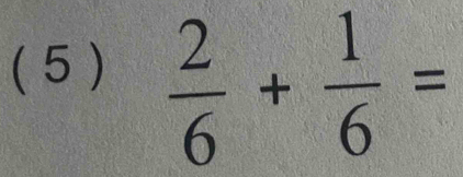 (5 )
 2/6 + 1/6 =